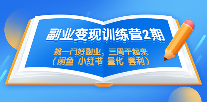 【副业项目5542期】副业变现训练营2期，挑一门好副业，三周干起来（闲鱼 小红书 量化 套利）-春生副业网 