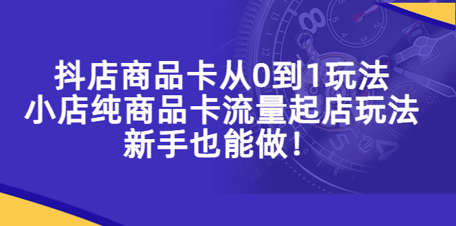 【副业项目5544期】抖店商品卡从0到1玩法，小店纯商品卡流量起店玩法，新手也能做-春生副业网 