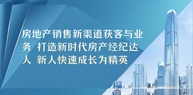【副业项目5545期】房地产销售新渠道获客与业务 打造新时代房产经纪达人 新人快速成长为精英-春生副业网 