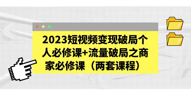 【副业项目5556期】2023短视频变现破局个人必修课+流量破局之商家必修课(两套课程)-春生副业网