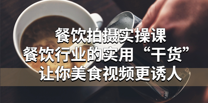 【副业项目5579期】餐饮拍摄实操课：餐饮行业的实用“干货”让你美食视频更诱人-春生副业网 