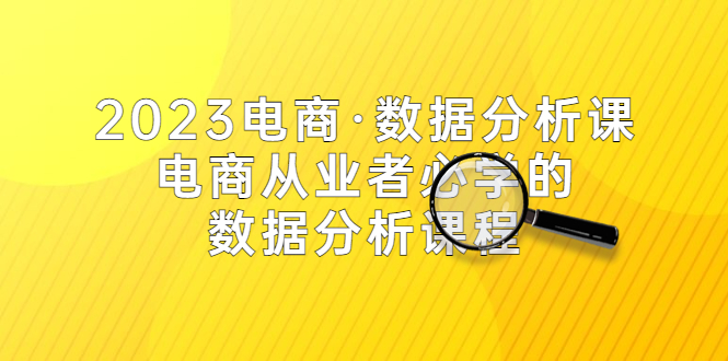 【副业项目5586期】2023电商·数据分析课，电商·从业者必学的数据分析课程（42节课）-春生副业网 