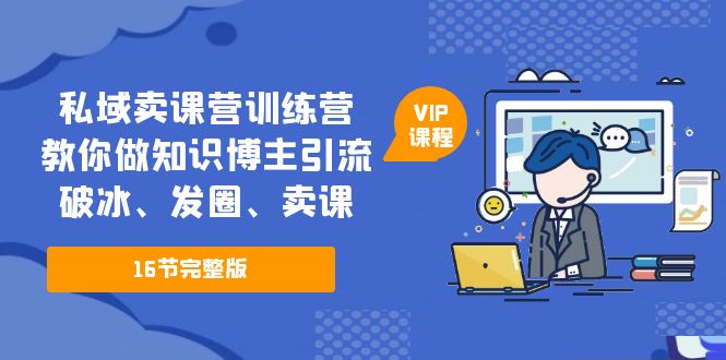 【副业项目5591期】私域卖课营训练营：教你做知识博主引流、破冰、发圈、卖课（16节课完整版）-春生副业网 