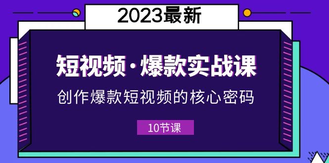 【副业项目5959期】2023短视频·爆款实战课，创作·爆款短视频的核心·密码（10节视频课）-春生副业网 