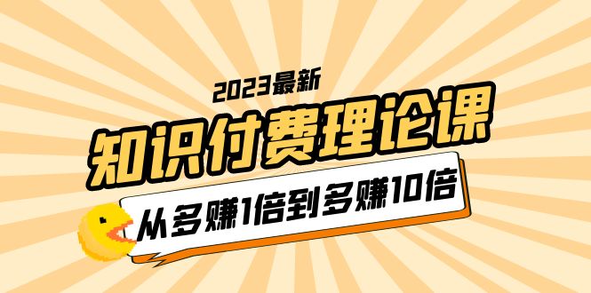 【副业项目5967期】2023知识付费理论课，从多赚1倍到多赚10倍（10节视频课）-春生副业网 