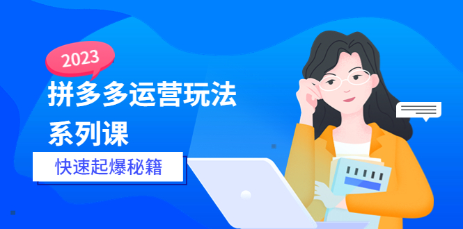 【副业项目5875期】2023拼多多运营-玩法系列课—-快速起爆秘籍【更新-25节课】-春生副业网 