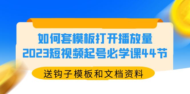 【副业项目5878期】如何套模板打开播放量，2023短视频起号必学课44节（送钩子模板和文档资料）-春生副业网 