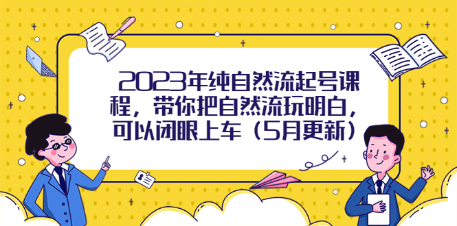 【副业项目5848期】2023年纯自然流起号课程，带你把自然流玩明白，可以闭眼上车（5月更新）-春生副业网 