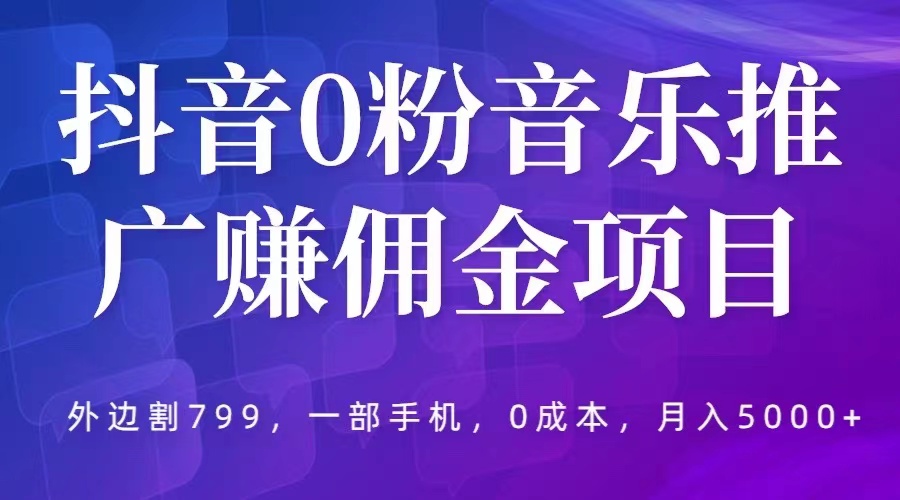 【副业项目5853期】抖音0粉音乐推广赚佣金项目，外边割799，一部手机0成本就可操作，月入5000+-春生副业网 