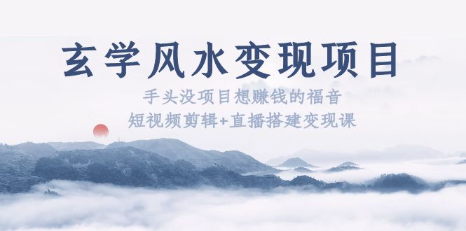 【副业项目5714期】玄学风水变现项目：手头没项目想赚钱的福音（短视频剪辑+直播搭建变现课）-春生副业网 
