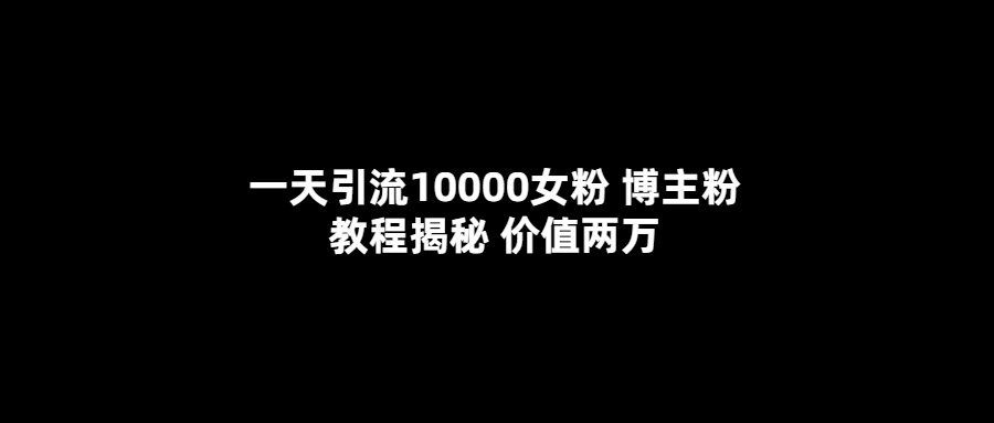 【副业项目5716期】一天引流10000女粉，博主粉教程揭秘（价值两万）-春生副业网 
