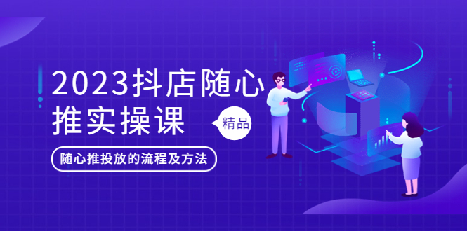 【副业项目5699期】2023抖店随心推实操课，搞懂抖音小店随心推投放的流程及方法-春生副业网 