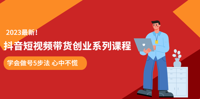 【副业项目5920期】某培训售价980的抖音短视频带货创业系列课程 学会做号5步法 心中不慌-春生副业网 