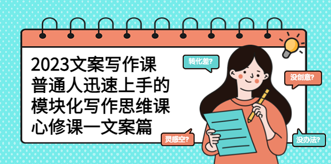 【副业项目5890期】2023文案写作课，普通人迅速上手的，模块化写作思维课（心修课一文案篇）-春生副业网 