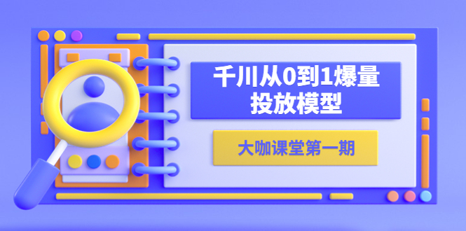 【副业项目5922期】蝉妈妈-大咖课堂第一期，千川从0到1爆量投放模型（23节视频课）-春生副业网 