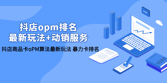 【副业项目5946期】抖店/opm排名/最新玩法+动销服务，抖店商品卡oPM算法最新玩法 暴力卡排名-春生副业网 