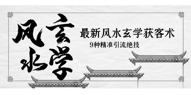 【副业项目5952期】最新风水玄学-获客术，9种精准引流绝技（专题课）-春生副业网 