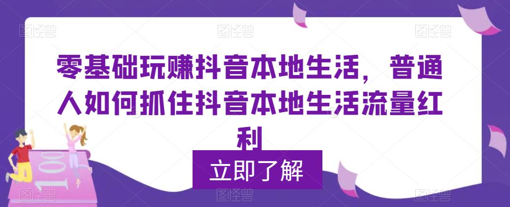 【副业项目5913期】0基础玩赚抖音同城本地生活，普通人如何抓住抖音本地生活流量红利-春生副业网 
