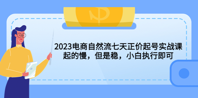 【副业项目5976期】2023电商自然流七天正价起号实战课：起的慢，但是稳，小白执行即可-春生副业网 