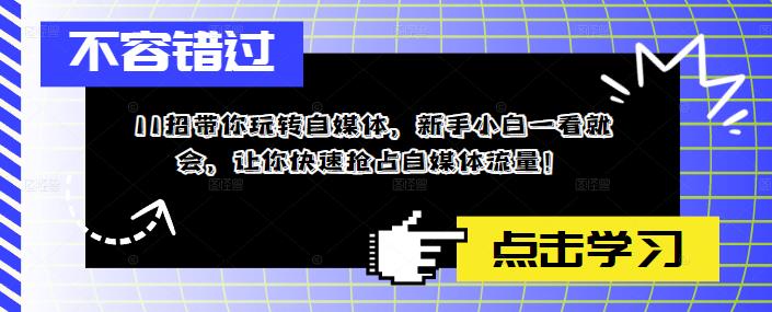 【副业项目5687期】11招带你玩转自媒体，新手小白一看就会，让你快速抢占自媒体流量-春生副业网 