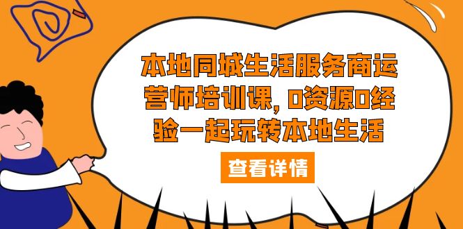【副业项目5792期】本地同城生活服务商运营师培训课，0资源0经验一起玩转本地生活-春生副业网 