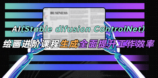 【副业项目5689期】AI（stable difusion ControlNet）绘画进阶课程 办公场景 全面提升工作效率-春生副业网 