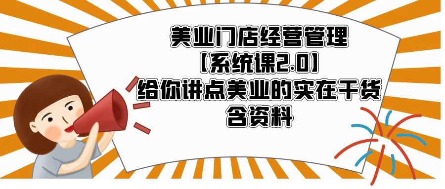 【副业项目5794期】美业门店经营管理【系统课2.0】给你讲点美业的实在干货，含资料-春生副业网 