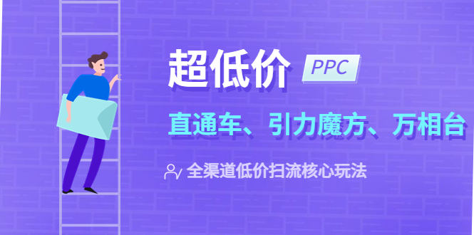 【副业项目5726期】2023超低价·ppc—“直通车、引力魔方、万相台”全渠道·低价扫流核心玩法-春生副业网 