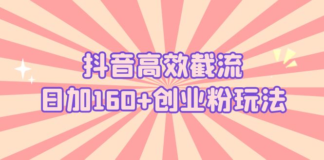 【副业项目5983期】抖音高效截流日加160+创业粉玩法：详细操作实战演示！-春生副业网 