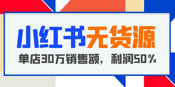 【副业项目5733期】小红书无货源项目：从0-1从开店到爆单，单店30万销售额，利润50%，干货分享-春生副业网 