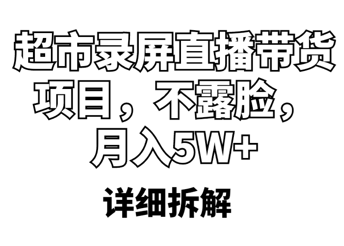 【副业项目5797期】超市录屏直播带货项目，不露脸，月入5W+（详细拆解）-春生副业网 
