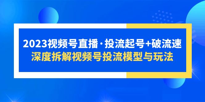 【副业项目5735期】2023视频号直播·投流起号+破流速，深度拆解视频号投流模型与玩法-春生副业网 