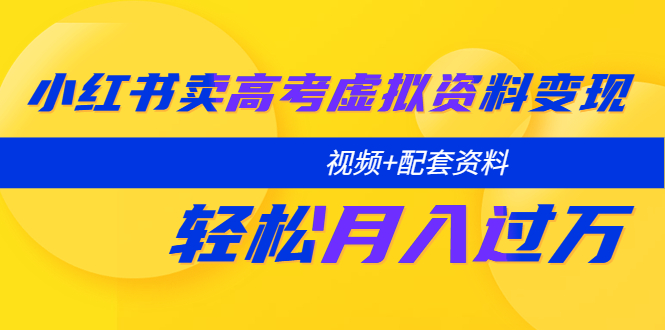 【副业项目5740期】小红书卖高考虚拟资料变现分享课：轻松月入过万（视频+配套资料）-春生副业网 