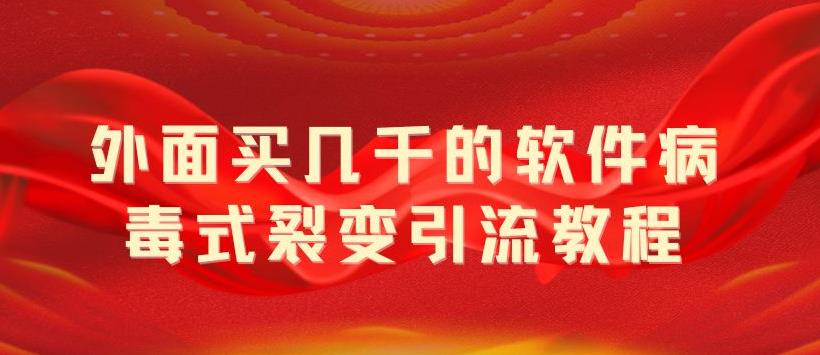 【副业项目5787期】外面卖几千的软件病毒式裂变引流教程，病毒式无限吸引精准粉丝【揭秘】-春生副业网 