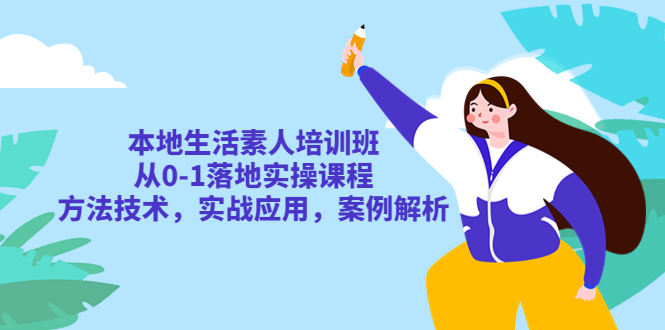 【副业项目5814期】本地生活素人培训班：从0-1落地实操课程，方法技术，实战应用，案例解析-春生副业网 