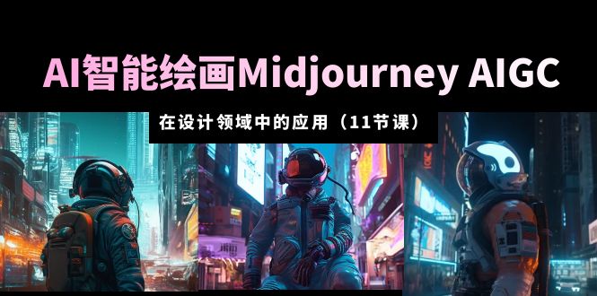 【副业项目5821期】AI·智能绘画Midjourney AIGC 在设计领域中的应用 从入门到精通（11节课）-春生副业网 