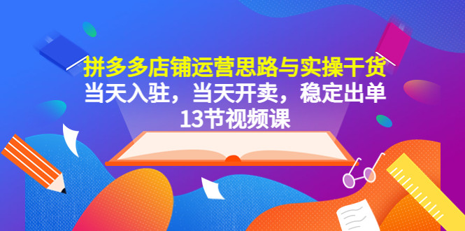 【副业项目5757期】拼多多店铺运营思路与实操干货，当天入驻，当天开卖，稳定出单（13节课）-春生副业网 