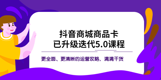 【副业项目5846期】抖音商城商品卡·已升级迭代5.0课程：更全面、更清晰的运营攻略，满满干货-春生副业网 
