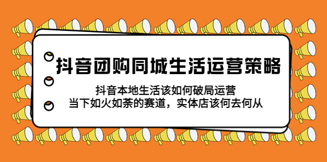 【副业项目5762期】抖音团购同城生活运营策略，抖音本地生活该如何破局，实体店该何去何从！-春生副业网 