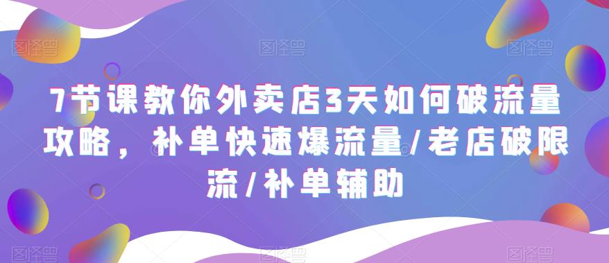 【副业项目5765期】7节课教你外卖店3天如何破流量攻略，补单快速爆流量/老店破限流/补单辅助-春生副业网 