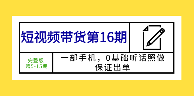 【副业项目5770期】短视频带货第16期：一部手机，0基础听话照做，保证出单 (完整版 赠5-15期)-春生副业网 