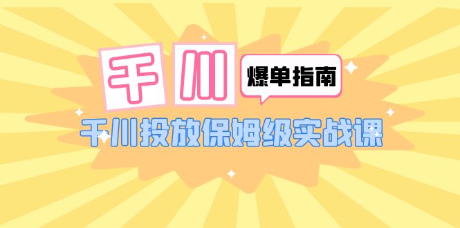 【副业项目6184期】千川-爆单实战指南：千川投放保姆级实战课（22节课时）-春生副业网 