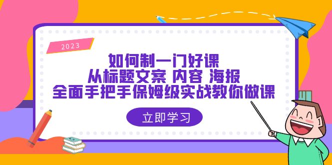 【副业项目6273期】如何制一门·好课：从标题文案 内容 海报，全面手把手保姆级实战教你做课-春生副业网 