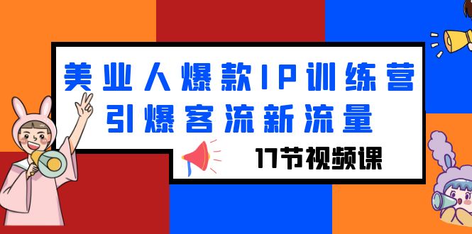 【副业项目6274期】美业人爆款IP训练营，引爆客流新流量（17节视频课）-春生副业网 