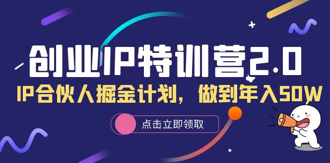 【副业项目6199期】创业IP特训营2.0，IP合伙人掘金计划，做到年入50W-春生副业网 