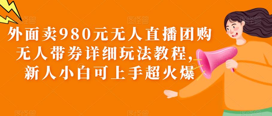 【副业项目6105期】外面卖980元无人直播团购无人带券详细玩法教程,新人小白可上手超火爆-春生副业网