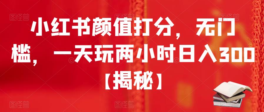 【副业项目6209期】小红书颜值打分，无门槛，一天玩两小时日入300+【揭秘】-春生副业网 