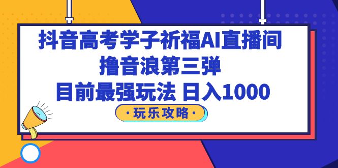 【副业项目6111期】抖音高考学子祈福AI直播间，撸音浪第三弹，目前最强玩法，轻松日入1000-春生副业网 