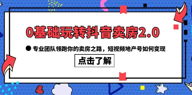 【副业项目6212期】0基础玩转抖音-卖房2.0，专业团队领跑你的卖房之路，短视频地产号如何变现-春生副业网 