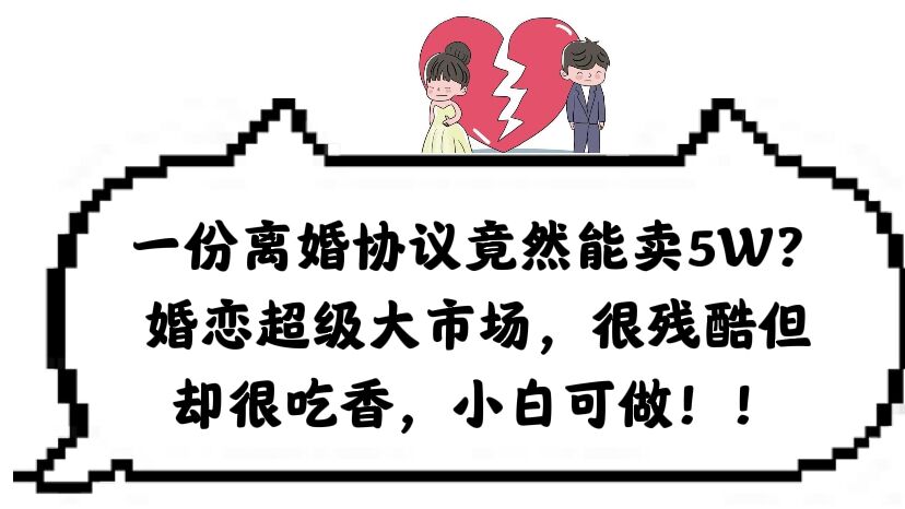 【副业项目6217期】一份离婚协议竟然能卖5W？婚恋超级大市场，很残酷但却很吃香，小白可做-春生副业网 